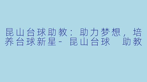昆山台球助教:助力梦想,培养台球新星