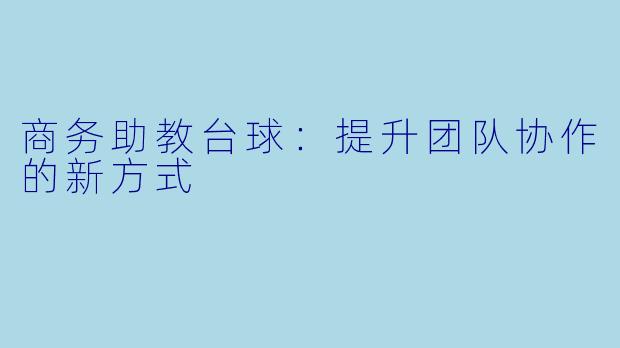 商务助教台球：提升团队协作的新方式