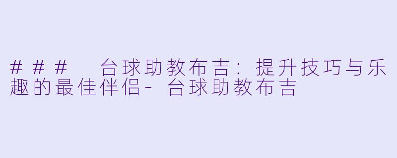 ### 台球助教布吉：提升技巧与乐趣的最佳伴侣-台球助教布吉