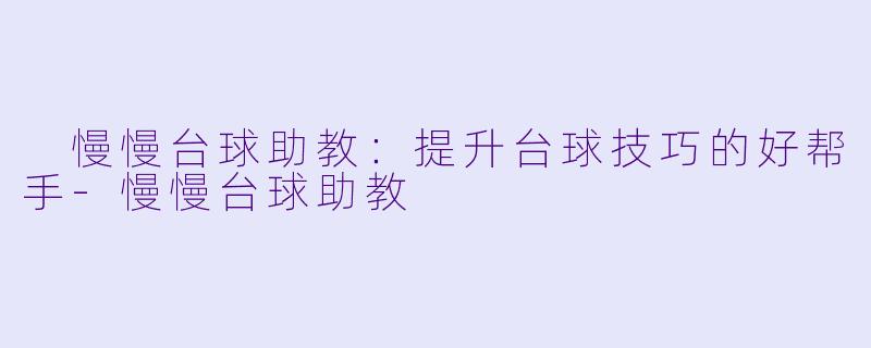 慢慢台球助教:提升台球技巧的好帮手
