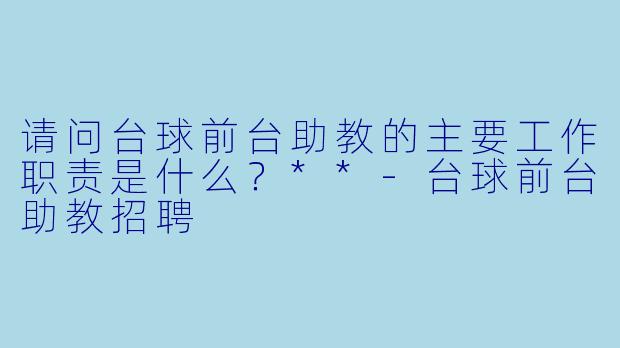 请问台球前台助教的主要工作职责是什么？**