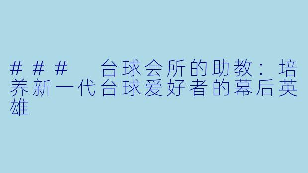 ### 台球会所的助教:培养新一代台球爱好者的幕后英雄