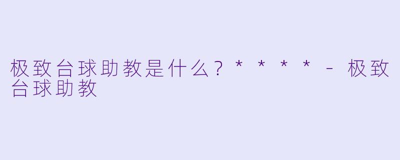 极致台球助教是什么？****