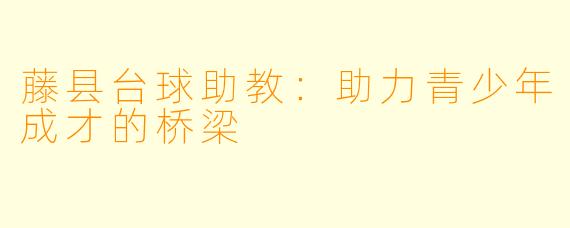藤县台球助教：助力青少年成才的桥梁
