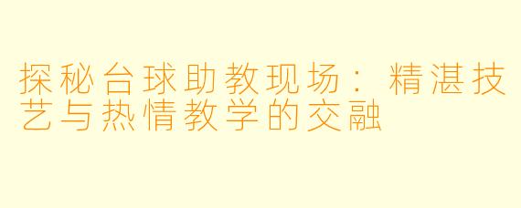 探秘台球助教现场：精湛技艺与热情教学的交融