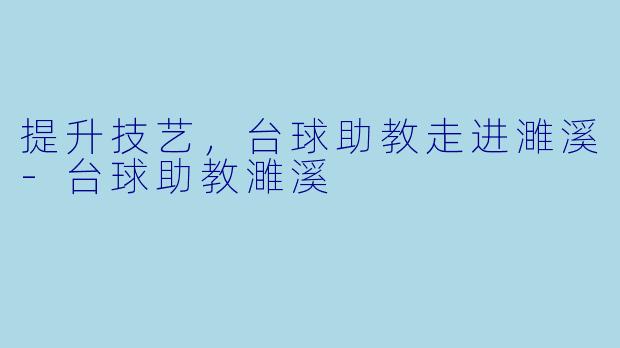 提升技艺,台球助教走进濉溪