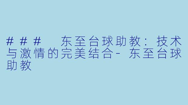### 东至台球助教：技术与激情的完美结合-东至台球助教
