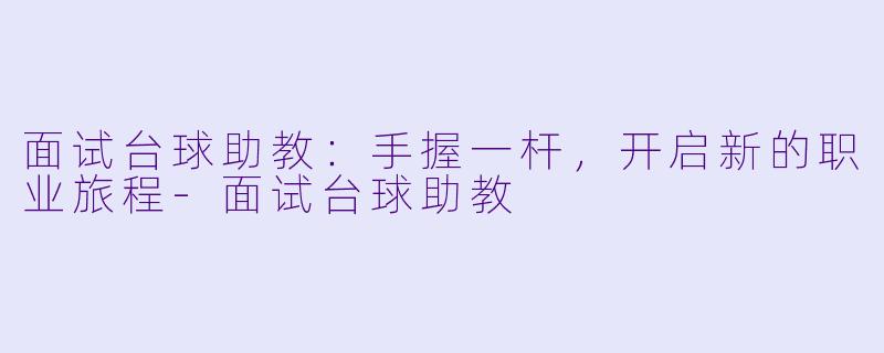 面试台球助教：手握一杆，开启新的职业旅程-面试台球助教