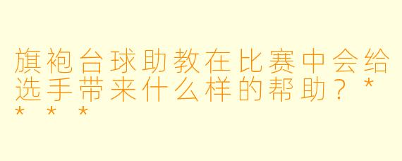 旗袍台球助教在比赛中会给选手带来什么样的帮助?****