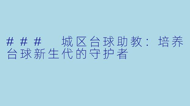 ### 城区台球助教:培养台球新生代的守护者