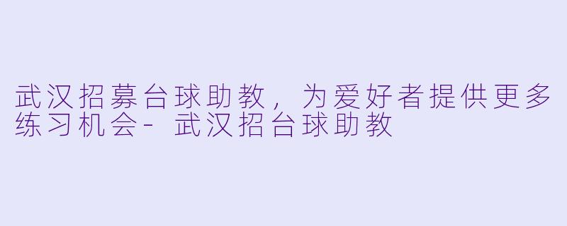 武汉招募台球助教,为爱好者提供更多练习机会