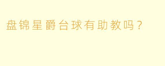 盘锦星爵台球有助教吗？  