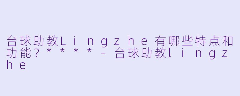 台球助教Lingzhe有哪些特点和功能?****
