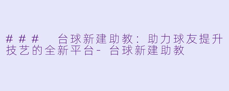### 台球新建助教:助力球友提升技艺的全新平台