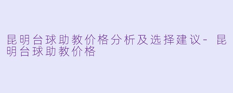 昆明台球助教价格分析及选择建议