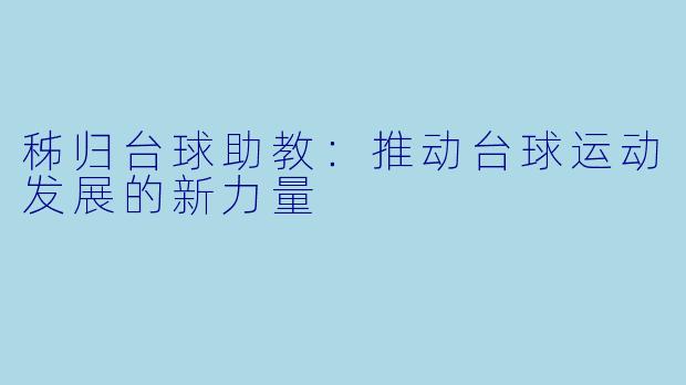 秭归台球助教：推动台球运动发展的新力量
