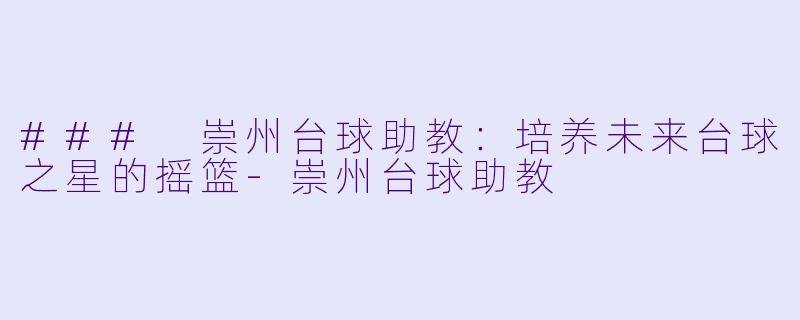 ### 崇州台球助教:培养未来台球之星的摇篮