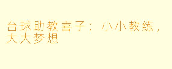 台球助教喜子：小小教练，大大梦想
