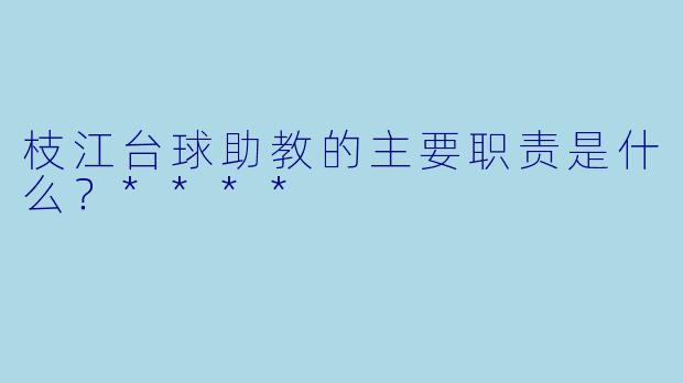 枝江台球助教的主要职责是什么？****