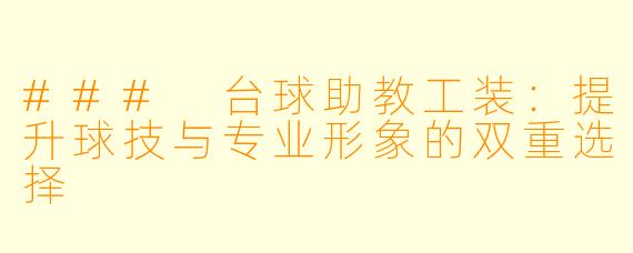### 台球助教工装：提升球技与专业形象的双重选择