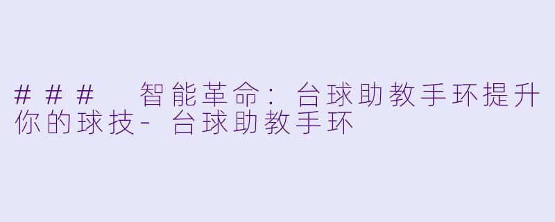 ### 智能革命：台球助教手环提升你的球技-台球助教手环