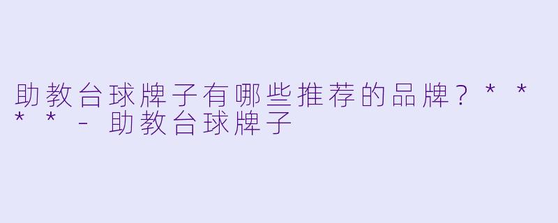 助教台球牌子有哪些推荐的品牌？****