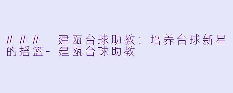 ### 建瓯台球助教:培养台球新星的摇篮
