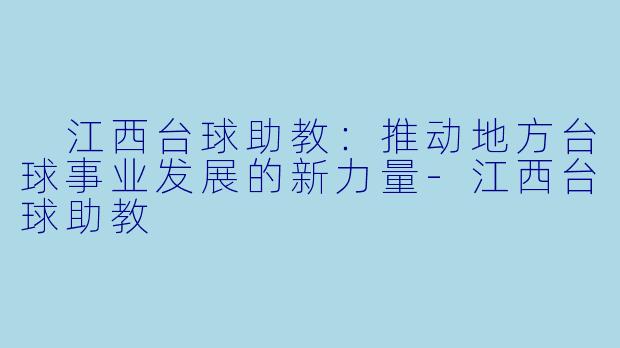  江西台球助教：推动地方台球事业发展的新力量-江西台球助教