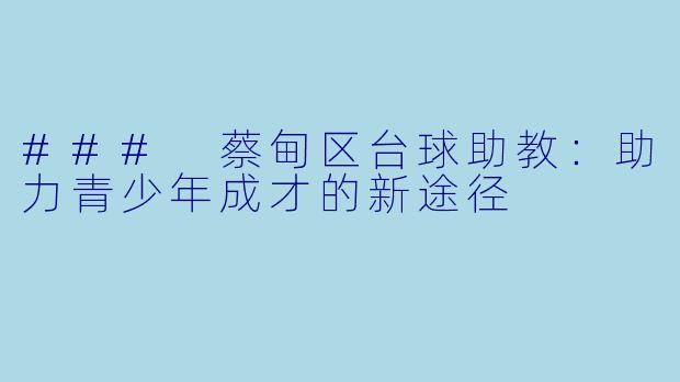 ### 蔡甸区台球助教:助力青少年成才的新途径