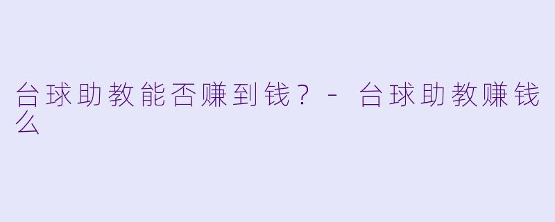 台球助教能否赚到钱？-台球助教赚钱么
