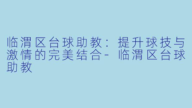 临渭区台球助教:提升球技与激情的完美结合