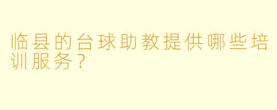 临县的台球助教提供哪些培训服务？