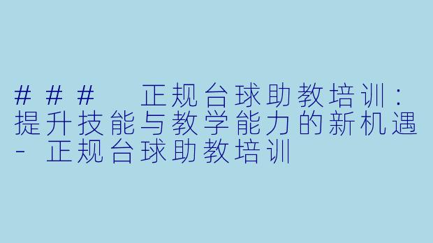 ### 正规台球助教培训：提升技能与教学能力的新机遇-正规台球助教培训