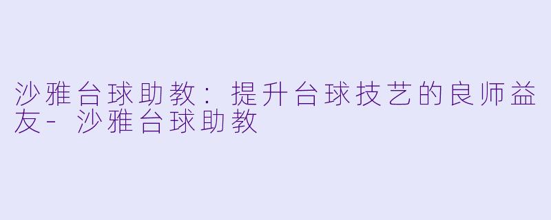 沙雅台球助教：提升台球技艺的良师益友-沙雅台球助教