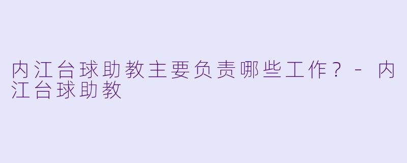 内江台球助教主要负责哪些工作？