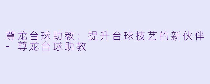 尊龙台球助教：提升台球技艺的新伙伴-尊龙台球助教