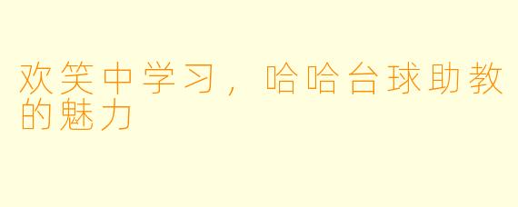 欢笑中学习，哈哈台球助教的魅力