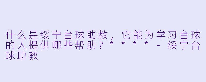 什么是绥宁台球助教,它能为学习台球的人提供哪些帮助?****