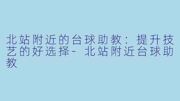 北站附近的台球助教:提升技艺的好选择