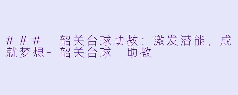 ### 韶关台球助教：激发潜能，成就梦想-韶关台球 助教