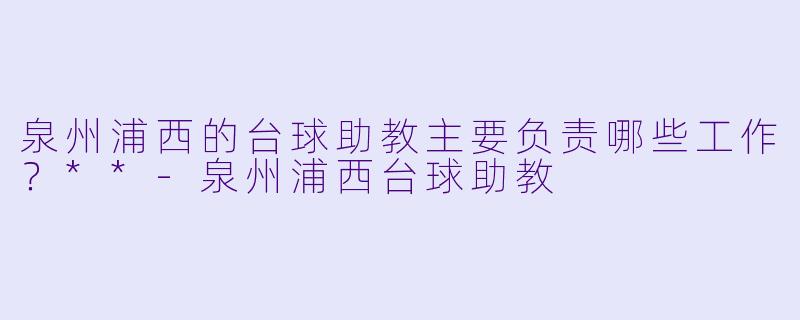 泉州浦西的台球助教主要负责哪些工作?**