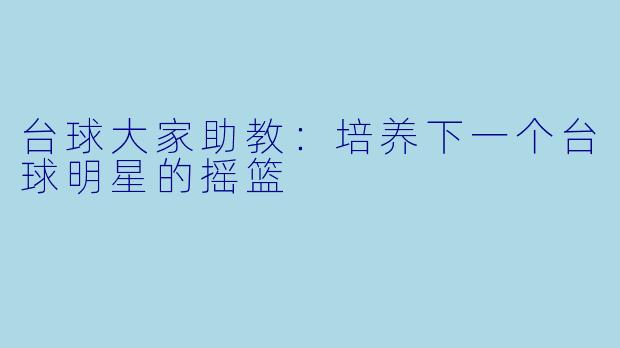 台球大家助教：培养下一个台球明星的摇篮