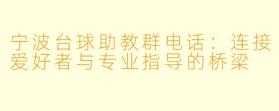 宁波台球助教群电话：连接爱好者与专业指导的桥梁