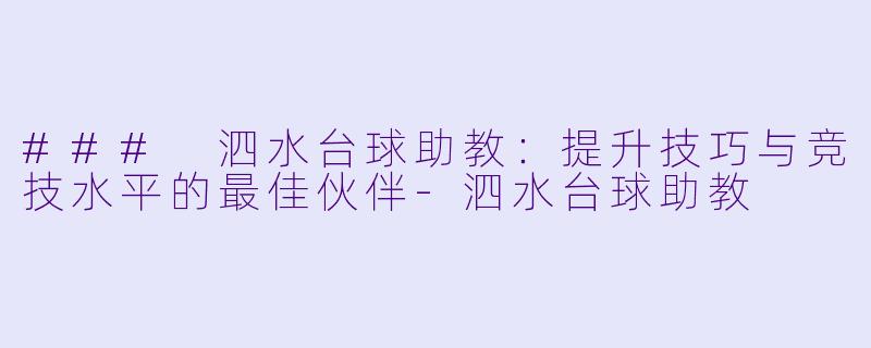 ### 泗水台球助教：提升技巧与竞技水平的最佳伙伴-泗水台球助教