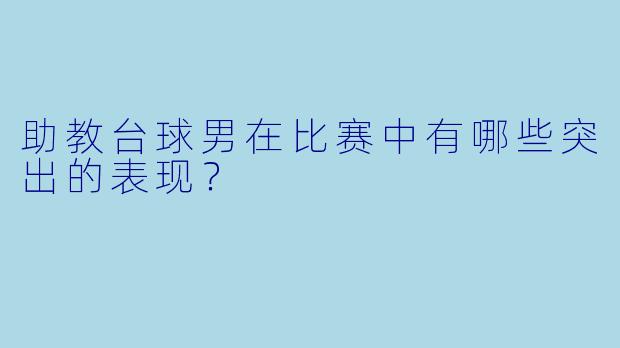 助教台球男在比赛中有哪些突出的表现？