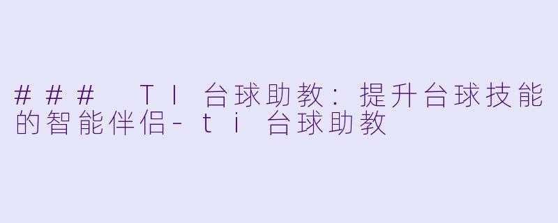 ### TI台球助教：提升台球技能的智能伴侣-ti台球助教