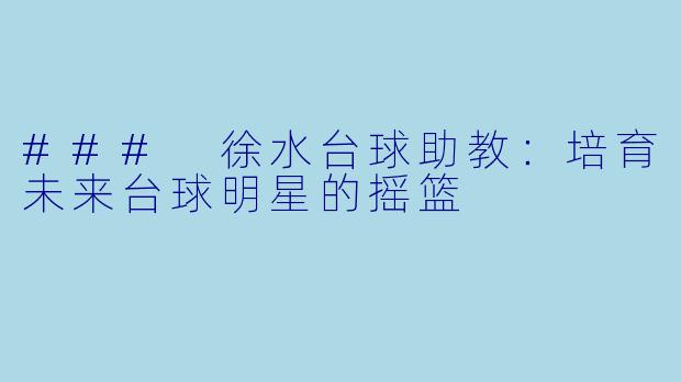 ### 徐水台球助教：培育未来台球明星的摇篮