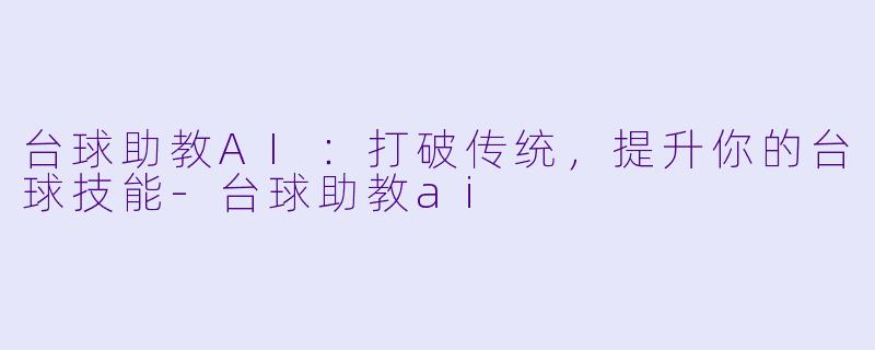 台球助教AI：打破传统，提升你的台球技能-台球助教ai