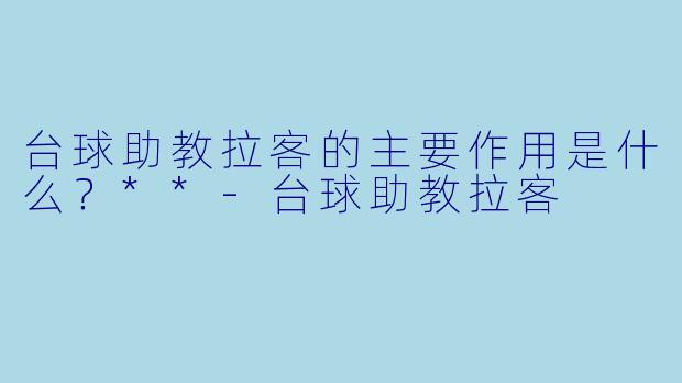 台球助教拉客的主要作用是什么？**