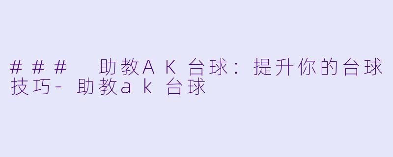 ### 助教AK台球：提升你的台球技巧-助教ak台球
